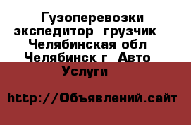 Гузоперевозки экспедитор  грузчик  - Челябинская обл., Челябинск г. Авто » Услуги   